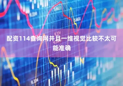 配资114查询网并且一维视觉比较不太可能准确