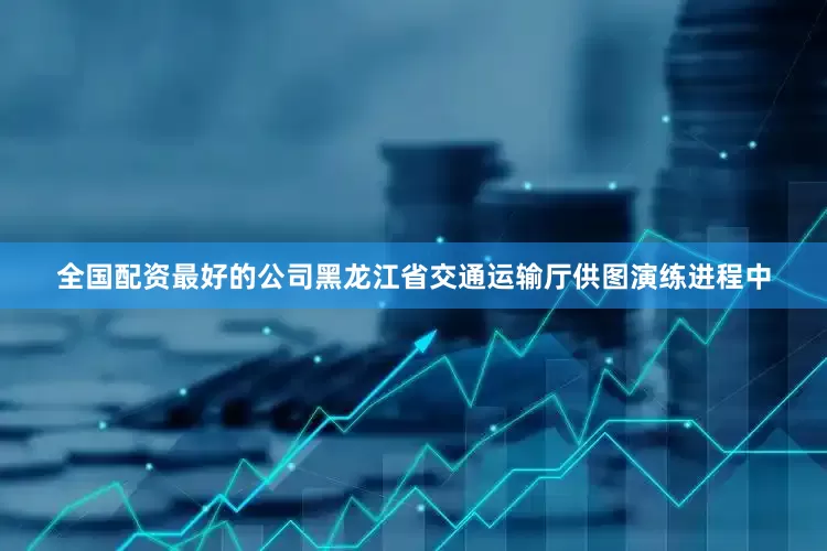 全国配资最好的公司　黑龙江省交通运输厅供图演练进程中