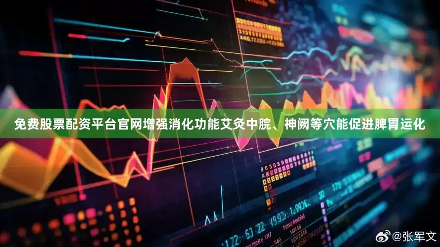 免费股票配资平台官网增强消化功能艾灸中脘、神阙等穴能促进脾胃运化