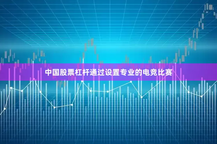 中国股票杠杆通过设置专业的电竞比赛