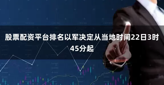 股票配资平台排名以军决定从当地时间22日3时45分起