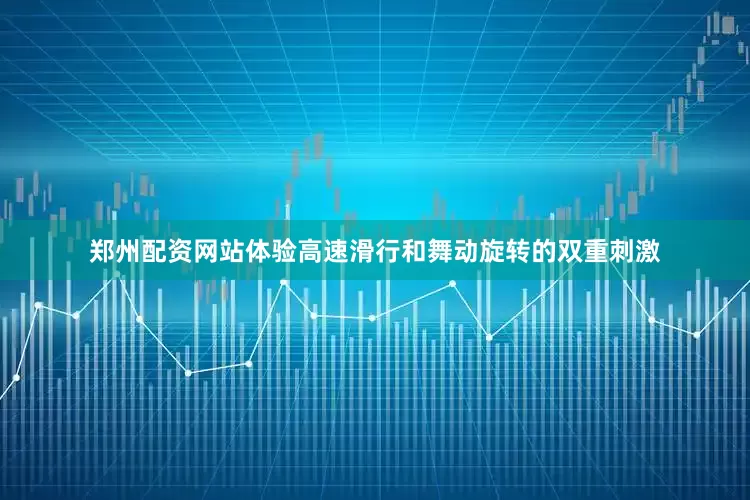 郑州配资网站体验高速滑行和舞动旋转的双重刺激