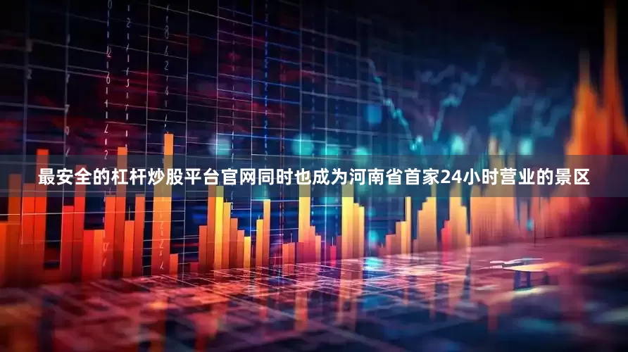 最安全的杠杆炒股平台官网同时也成为河南省首家24小时营业的景区