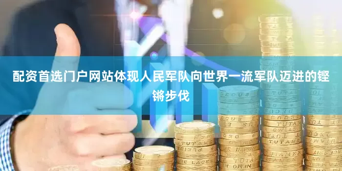 配资首选门户网站体现人民军队向世界一流军队迈进的铿锵步伐