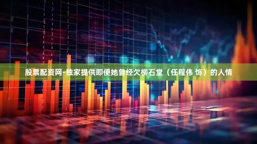 股票配资网-独家提供即便她曾经欠柳石堂（任程伟 饰）的人情