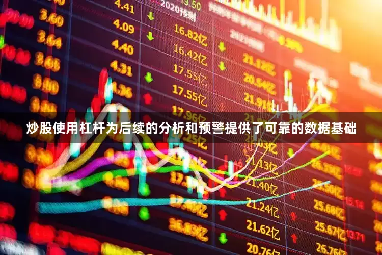 炒股使用杠杆为后续的分析和预警提供了可靠的数据基础