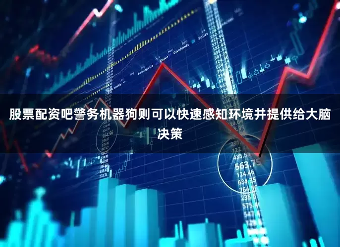 股票配资吧警务机器狗则可以快速感知环境并提供给大脑决策