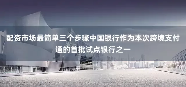 配资市场最简单三个步骤中国银行作为本次跨境支付通的首批试点银行之一