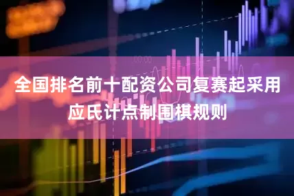 全国排名前十配资公司复赛起采用应氏计点制围棋规则