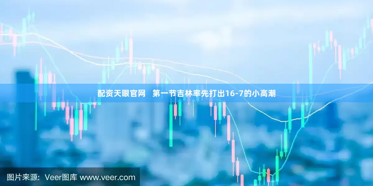 配资天眼官网   第一节吉林率先打出16-7的小高潮