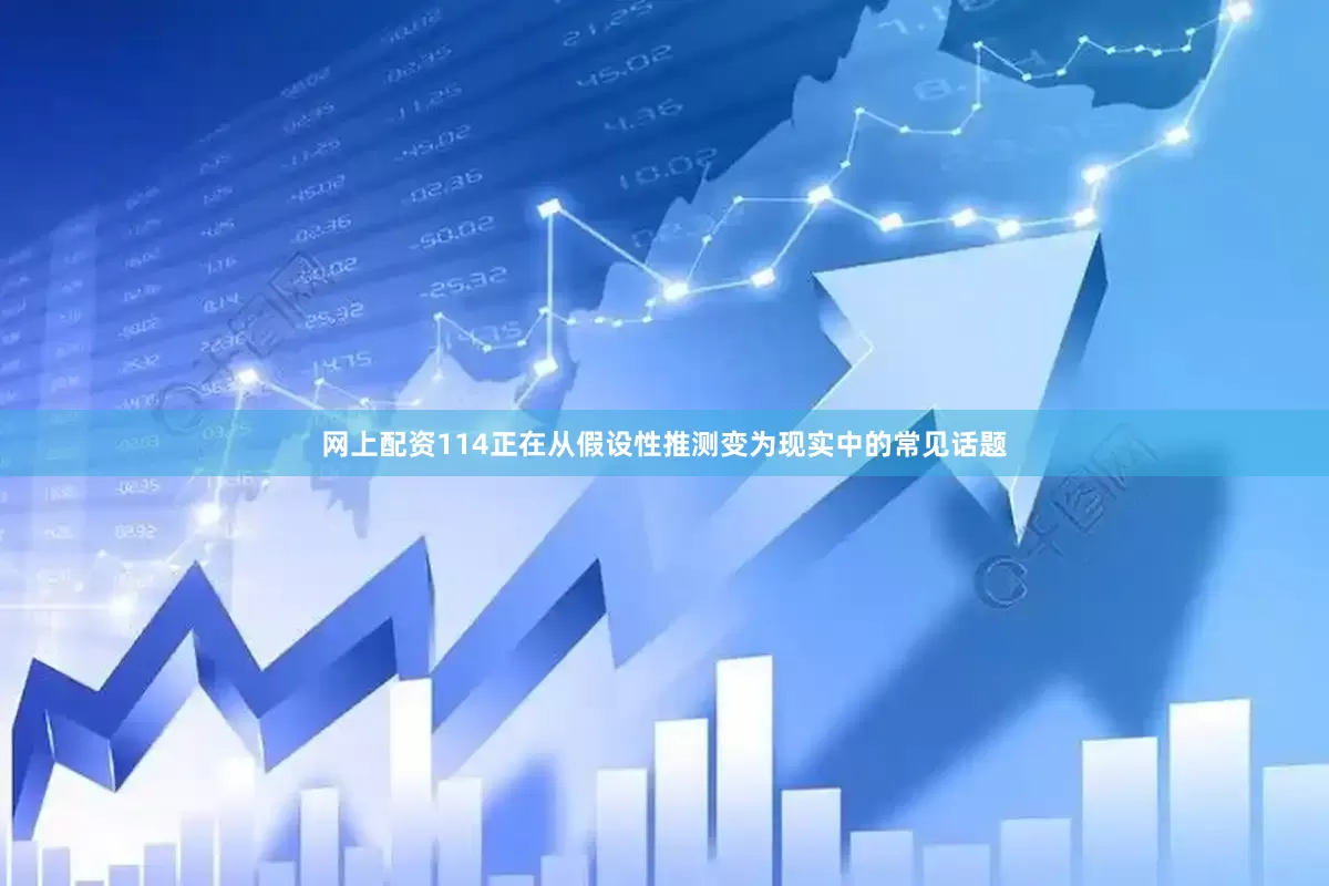 网上配资114正在从假设性推测变为现实中的常见话题