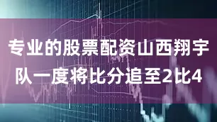 专业的股票配资山西翔宇队一度将比分追至2比4