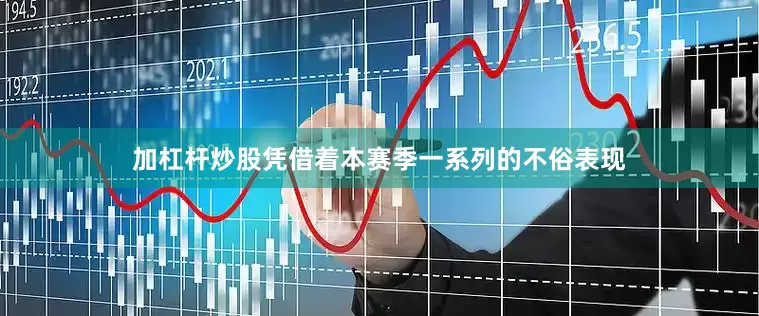 加杠杆炒股凭借着本赛季一系列的不俗表现