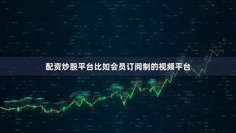 配资炒股平台比如会员订阅制的视频平台