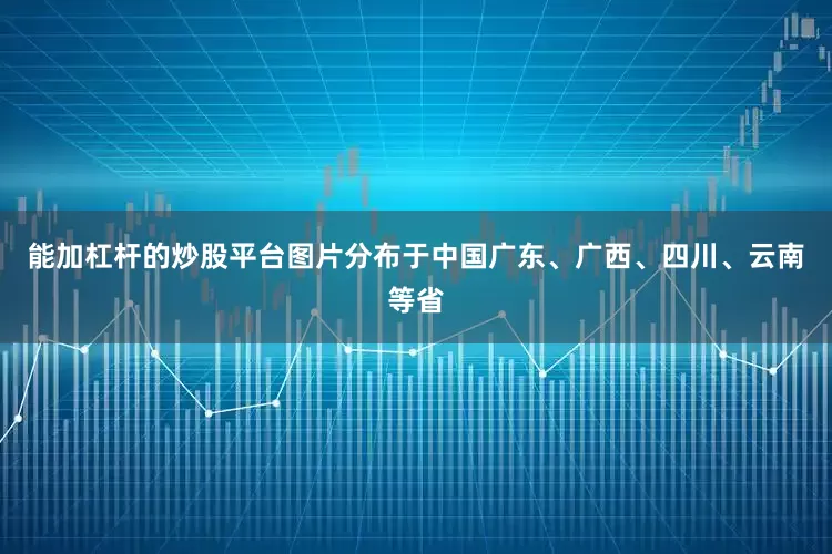 能加杠杆的炒股平台图片分布于中国广东、广西、四川、云南等省