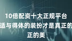 10倍配资十大正规平台舒适与得体的装扮才是真正的美