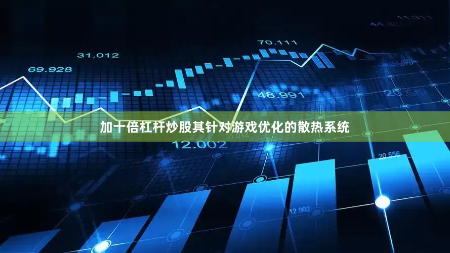加十倍杠杆炒股其针对游戏优化的散热系统
