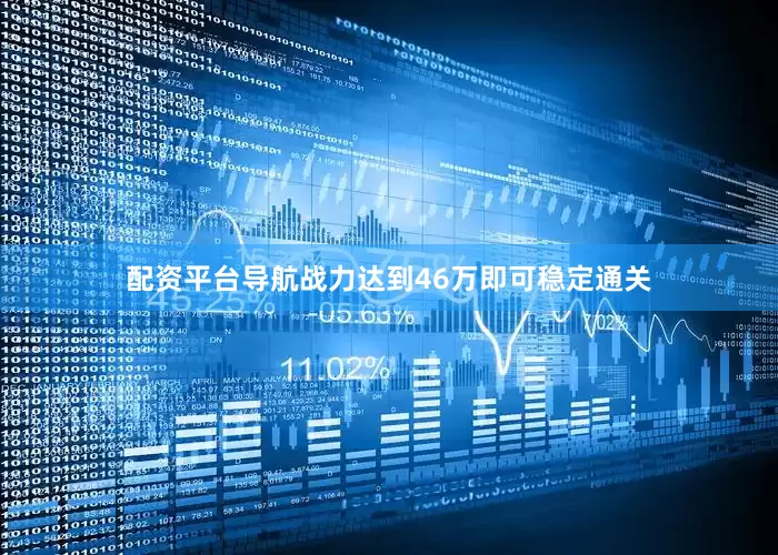 配资平台导航战力达到46万即可稳定通关