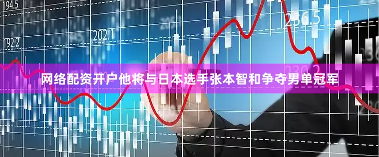 网络配资开户他将与日本选手张本智和争夺男单冠军