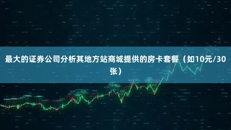 最大的证券公司分析其地方站商城提供的房卡套餐（如10元/30张）