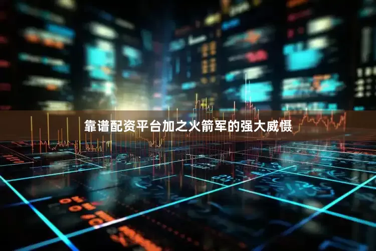 靠谱配资平台加之火箭军的强大威慑