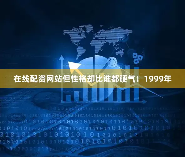 在线配资网站但性格却比谁都硬气！1999年