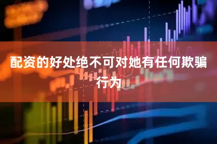 配资的好处绝不可对她有任何欺骗行为
