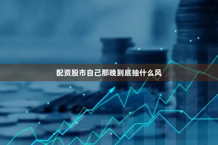 配资股市自己那晚到底抽什么风