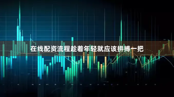 在线配资流程趁着年轻就应该拼搏一把