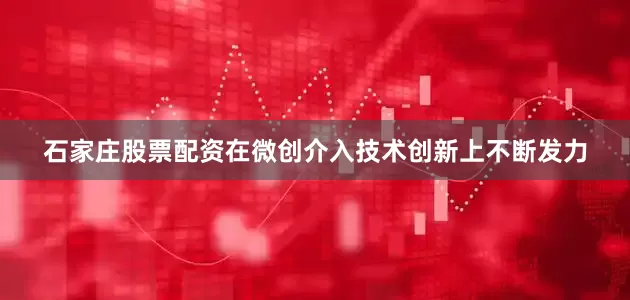 石家庄股票配资在微创介入技术创新上不断发力