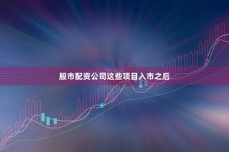 股市配资公司　　这些项目入市之后
