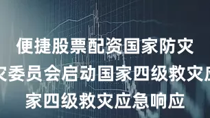 便捷股票配资国家防灾减灾救灾委员会启动国家四级救灾应急响应