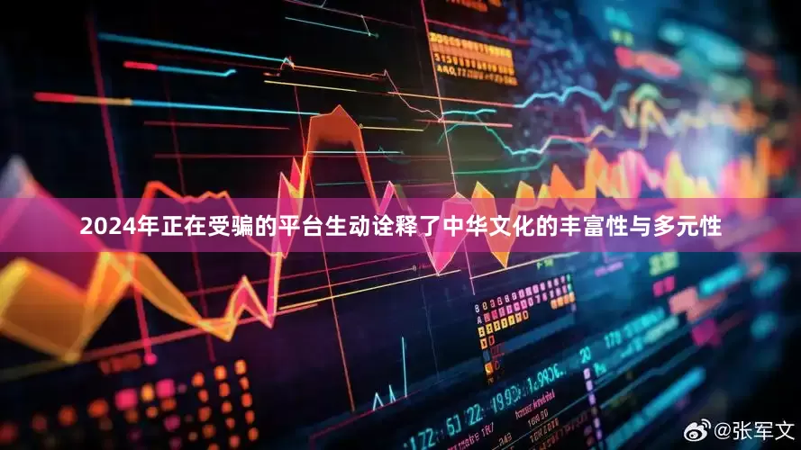 2024年正在受骗的平台生动诠释了中华文化的丰富性与多元性