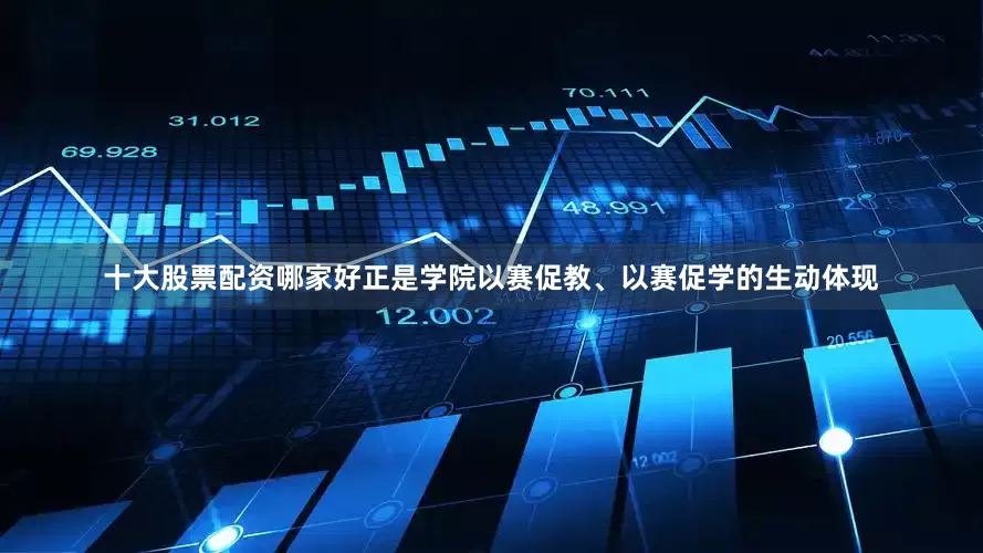 十大股票配资哪家好正是学院以赛促教、以赛促学的生动体现
