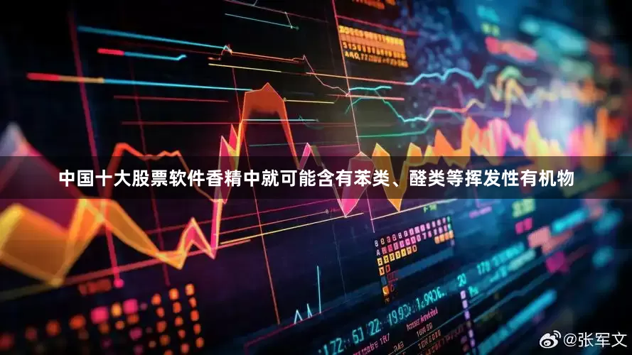 中国十大股票软件香精中就可能含有苯类、醛类等挥发性有机物