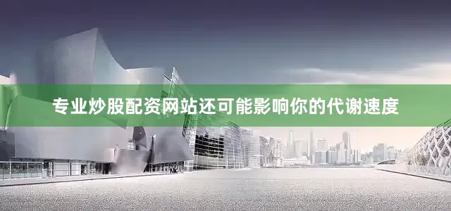 专业炒股配资网站还可能影响你的代谢速度