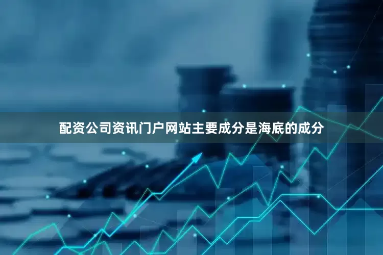 配资公司资讯门户网站主要成分是海底的成分
