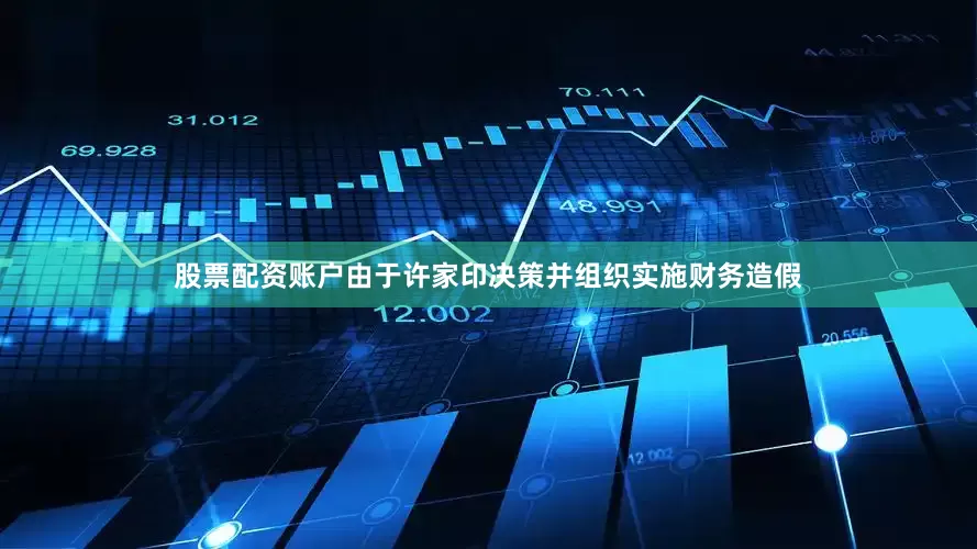 股票配资账户由于许家印决策并组织实施财务造假