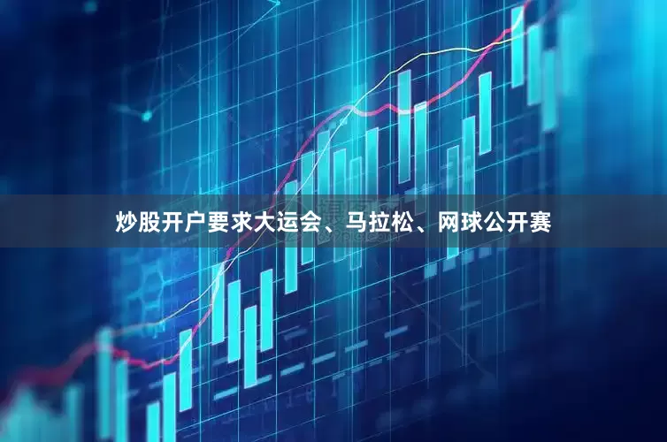 炒股开户要求大运会、马拉松、网球公开赛