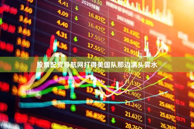 股票配资导航网打得美国队那边满头雾水