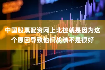 中国股票配资网上北控就是因为这个原因导致他们战绩不是很好