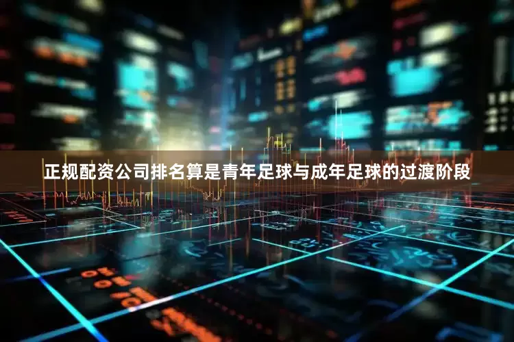正规配资公司排名算是青年足球与成年足球的过渡阶段
