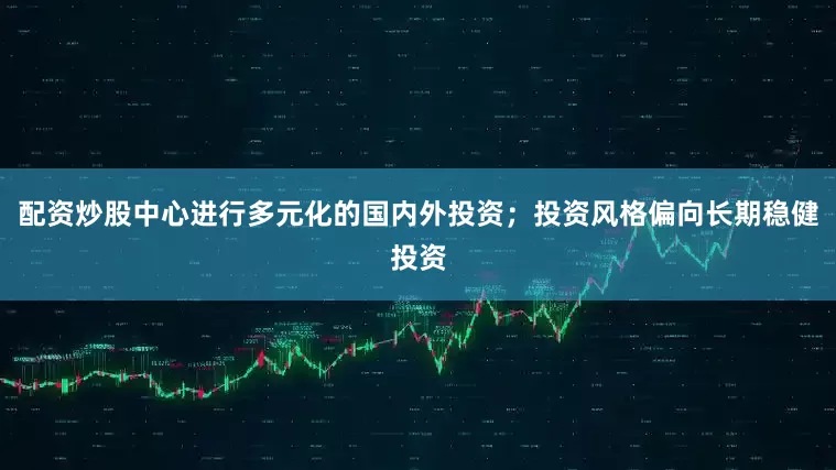 配资炒股中心进行多元化的国内外投资；投资风格偏向长期稳健投资