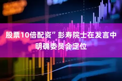 股票10倍配资”彭寿院士在发言中明确委员会定位