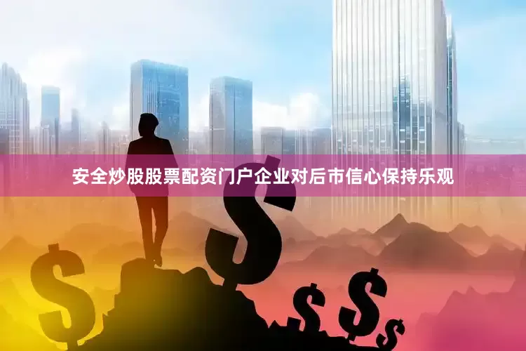 安全炒股股票配资门户企业对后市信心保持乐观