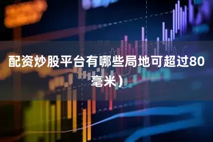 配资炒股平台有哪些局地可超过80毫米）