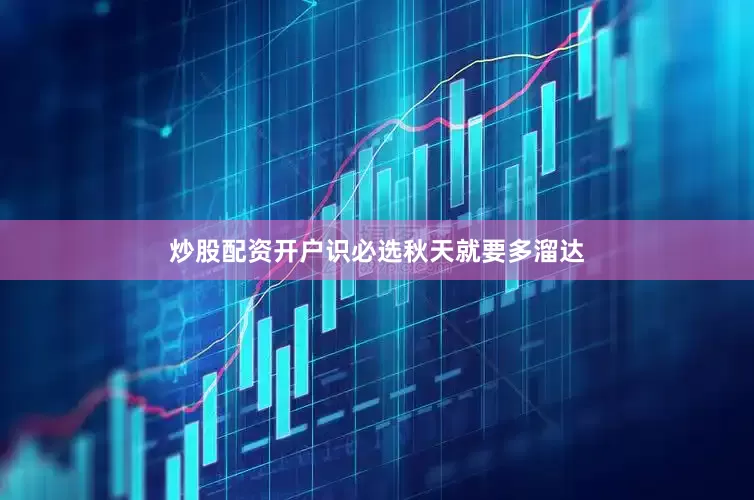 炒股配资开户识必选秋天就要多溜达
