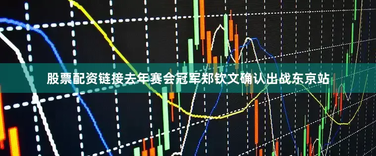 股票配资链接去年赛会冠军郑钦文确认出战东京站