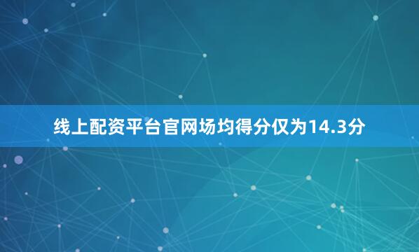 线上配资平台官网场均得分仅为14.3分