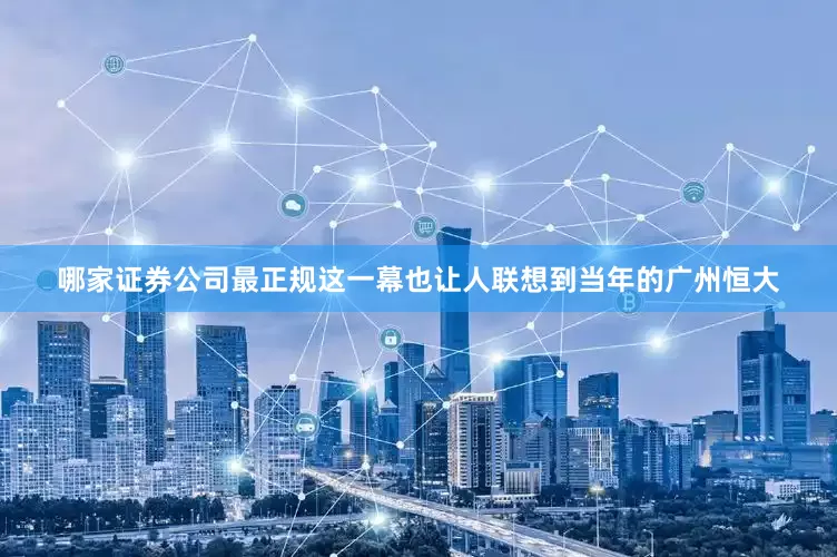 哪家证券公司最正规这一幕也让人联想到当年的广州恒大